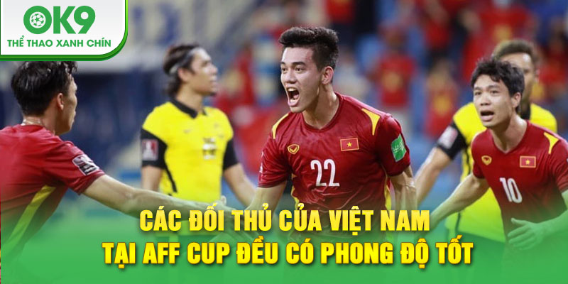 Các đối thủ của Việt Nam tại AFF Cup đều có phong độ tốt
