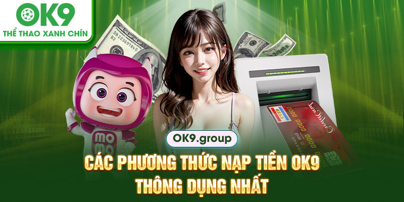 Các phương thức nạp tiền OK9 thông dụng nhất