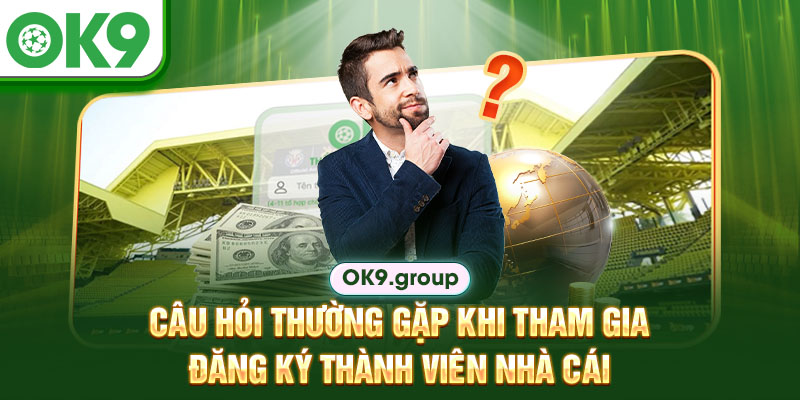 Câu hỏi thường gặp khi tham gia đăng ký thành viên nhà cái