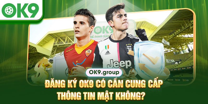 Đăng ký OK9 có cần cung cấp thông tin mật không?