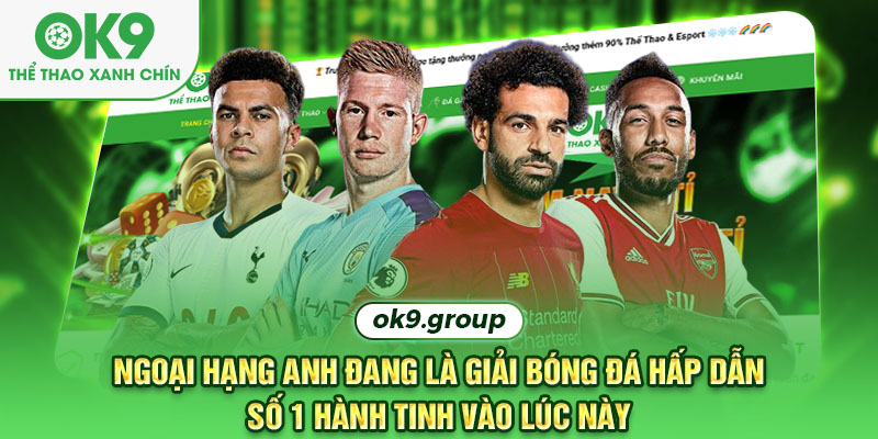Giải Ngoại hạng Anh đang là giải bóng đá hấp dẫn số 1 hành tinh