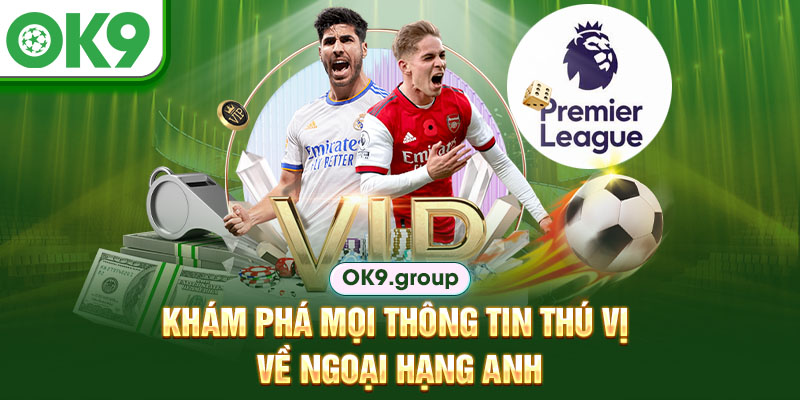 Khám phá mọi thông tin thú vị về Ngoại hạng Anh