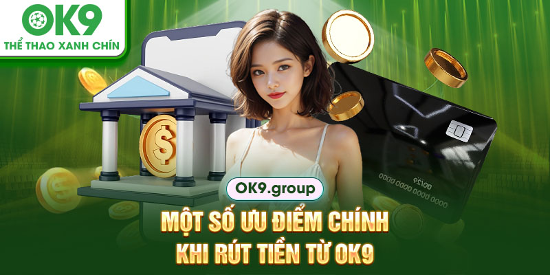 Một số ưu điểm chính khi rút tiền từ OK9