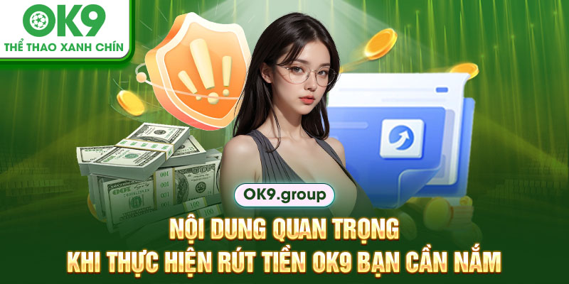 Nội dung quan trọng khi thực hiện rút tiền OK9 bạn cần nắm