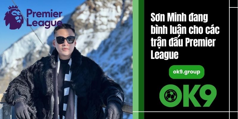 Sơn Minh đang bình luận cho các trận đấu Premier League