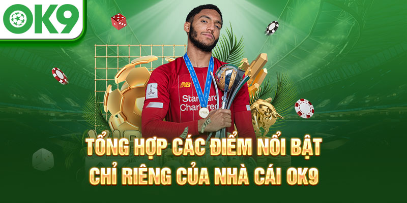 Tổng hợp các điểm nổi bật chỉ riêng của nhà cái OK9