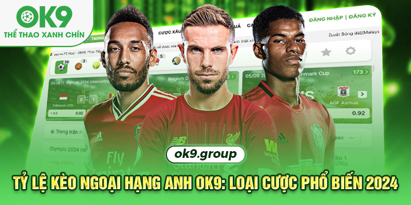 Tỷ lệ kèo Ngoại hạng Anh tại OK9 với những loại cược phổ biến 2024
