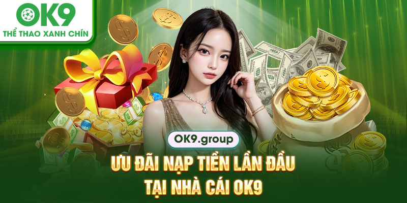 Ưu đãi nạp tiền lần đầu tại nhà cái OK9