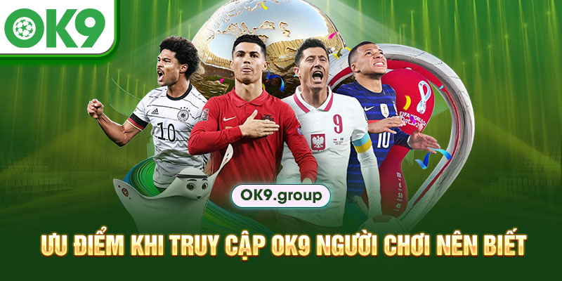 Ưu điểm khi truy cập OK9