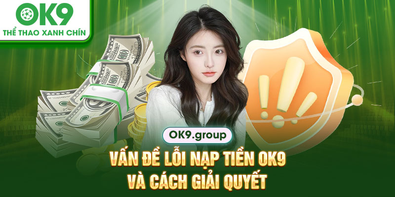 Vấn đề lỗi nạp tiền OK9 và cách giải quyết