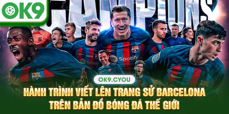 Hành trình viết lên trang sử Barcelona trên bản đồ bóng đá thế giới