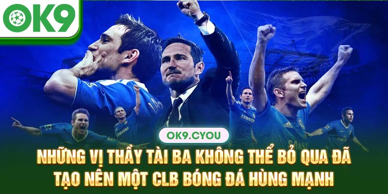 Những vị thầy tài ba không thể bỏ qua đã tạo lên một CLB bóng đá hùng mạnh