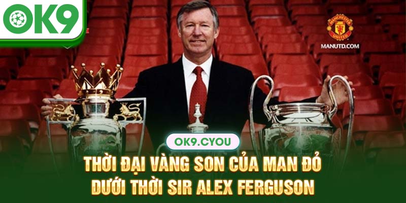 Thời đại vàng son của Man đỏ dưới thời Sir Alex Ferguson